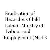 Eradication of Hazardous Child Labour Minstry of Labour and Employment (MOLE)